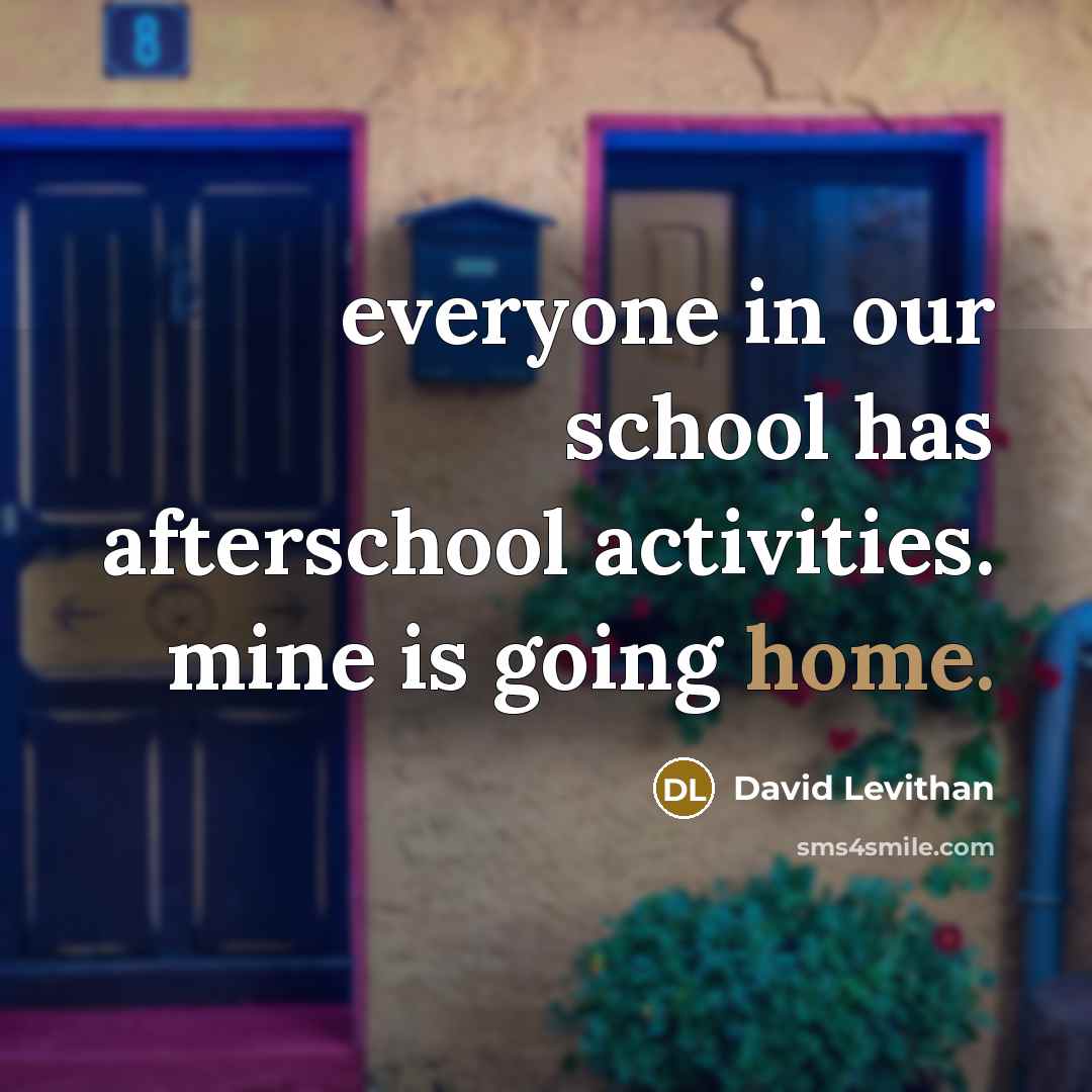 “everyone in our school has afterschool activities. mine is going home.” quote by David Levithan