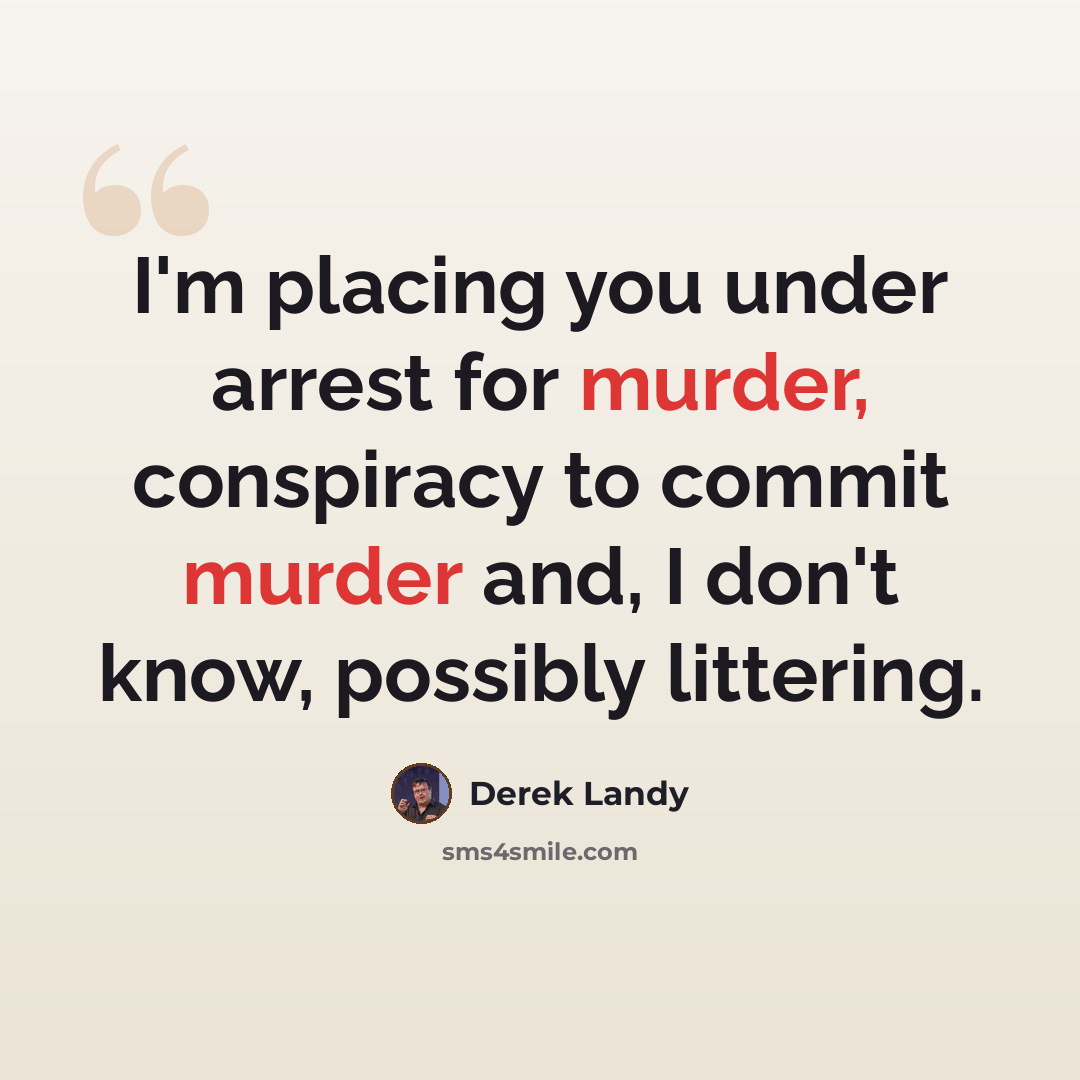 “I'm placing you under arrest for murder, conspiracy to commit murder and, I don't know, possibly littering.” quote by Derek Landy