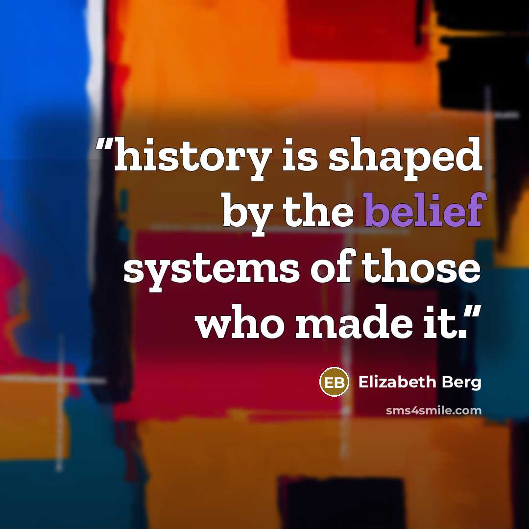 “history is shaped by the belief systems of those who made it.” quote by Elizabeth Berg