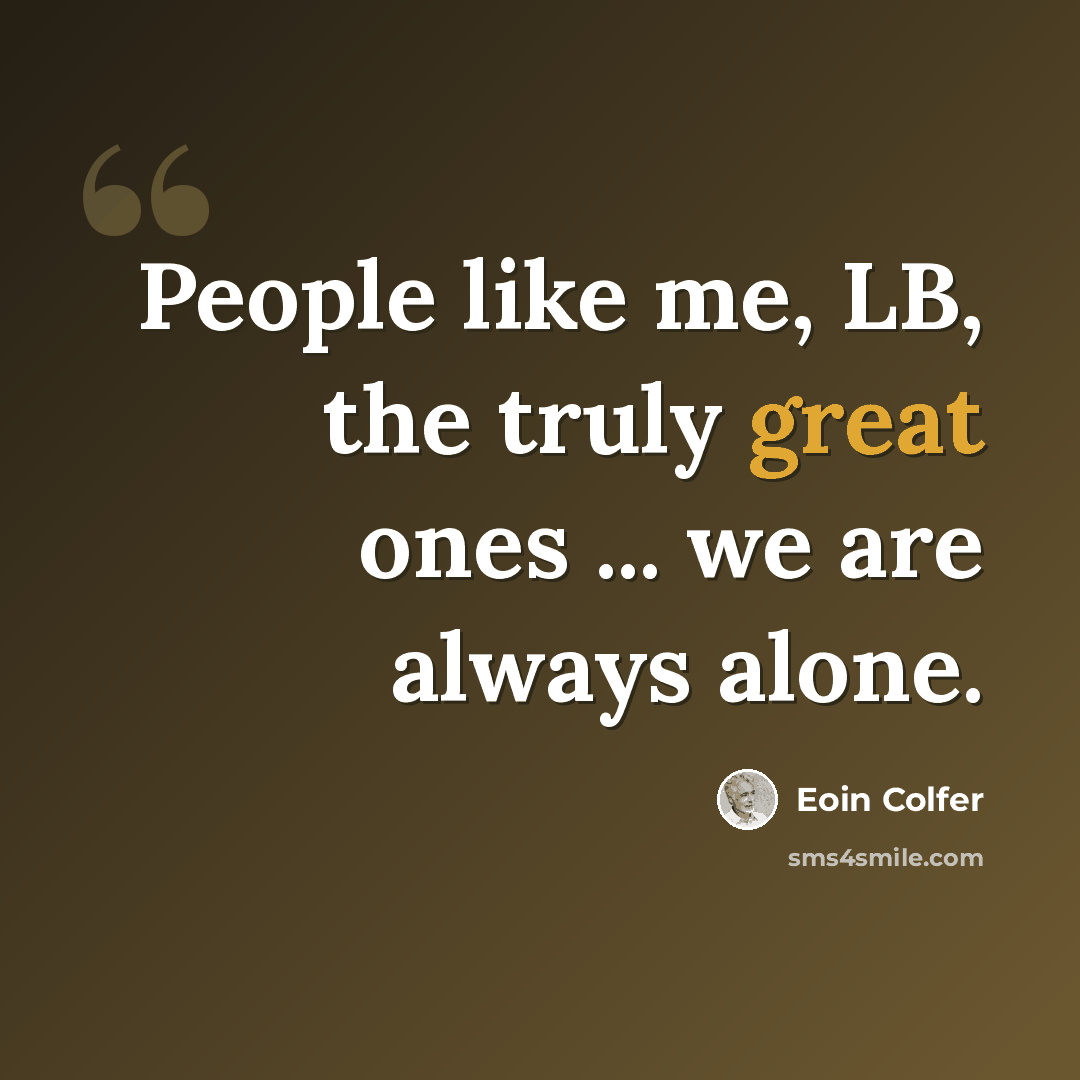 “People like me, LB, the truly great ones ... we are always alone.” quote by Eoin Colfer