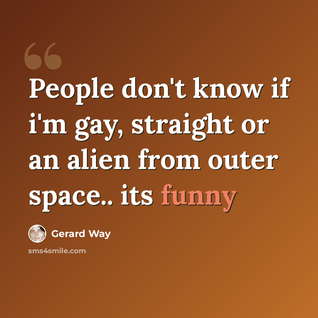 “People don't know if i'm gay, straight or an alien from outer space.. its funny” quote by Gerard Way