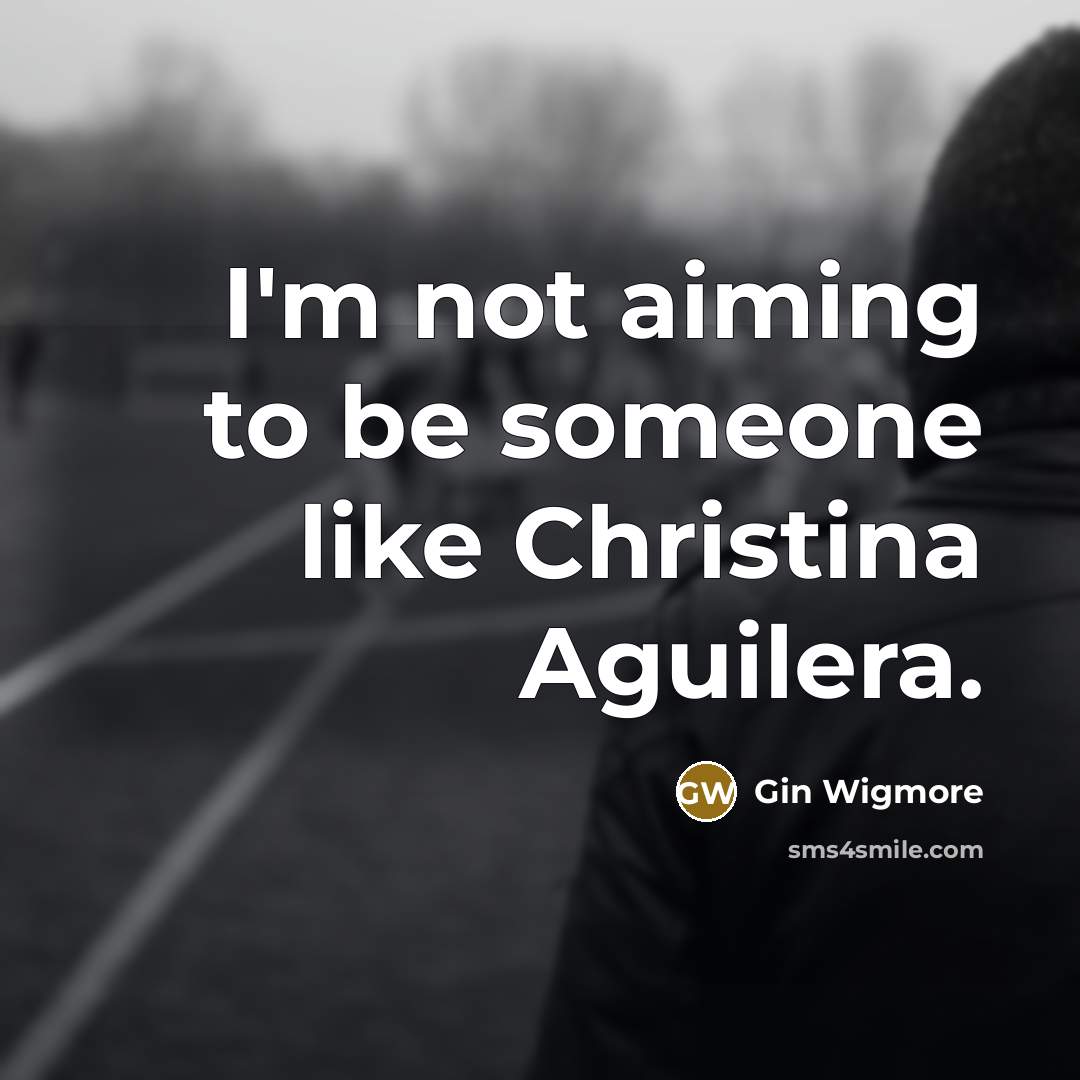 “I'm not aiming to be someone like Christina Aguilera.” quote by Gin Wigmore