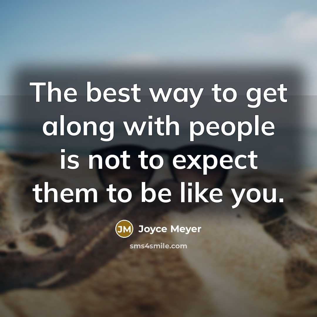 “The best way to get along with people is not to expect them to be like you.” quote by Joyce Meyer