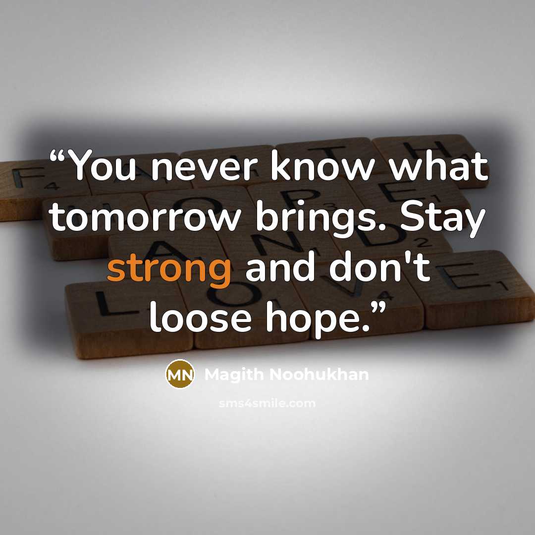 “You never know what tomorrow brings. Stay strong and don't loose hope.” quote by Magith Noohukhan