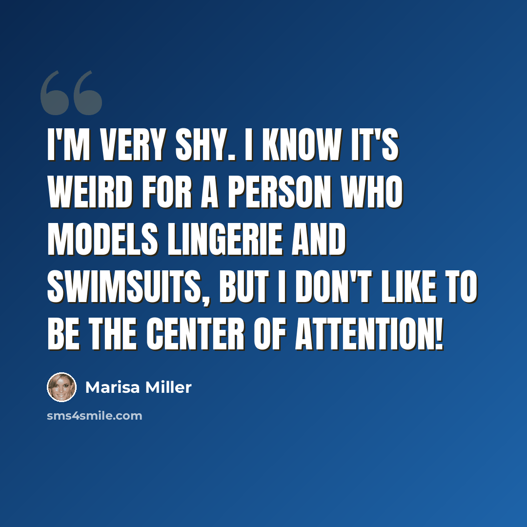 “I'm very shy. I know it's weird for a person who models lingerie and swimsuits, but I don't like to be the center of attention!” quote by Marisa Miller