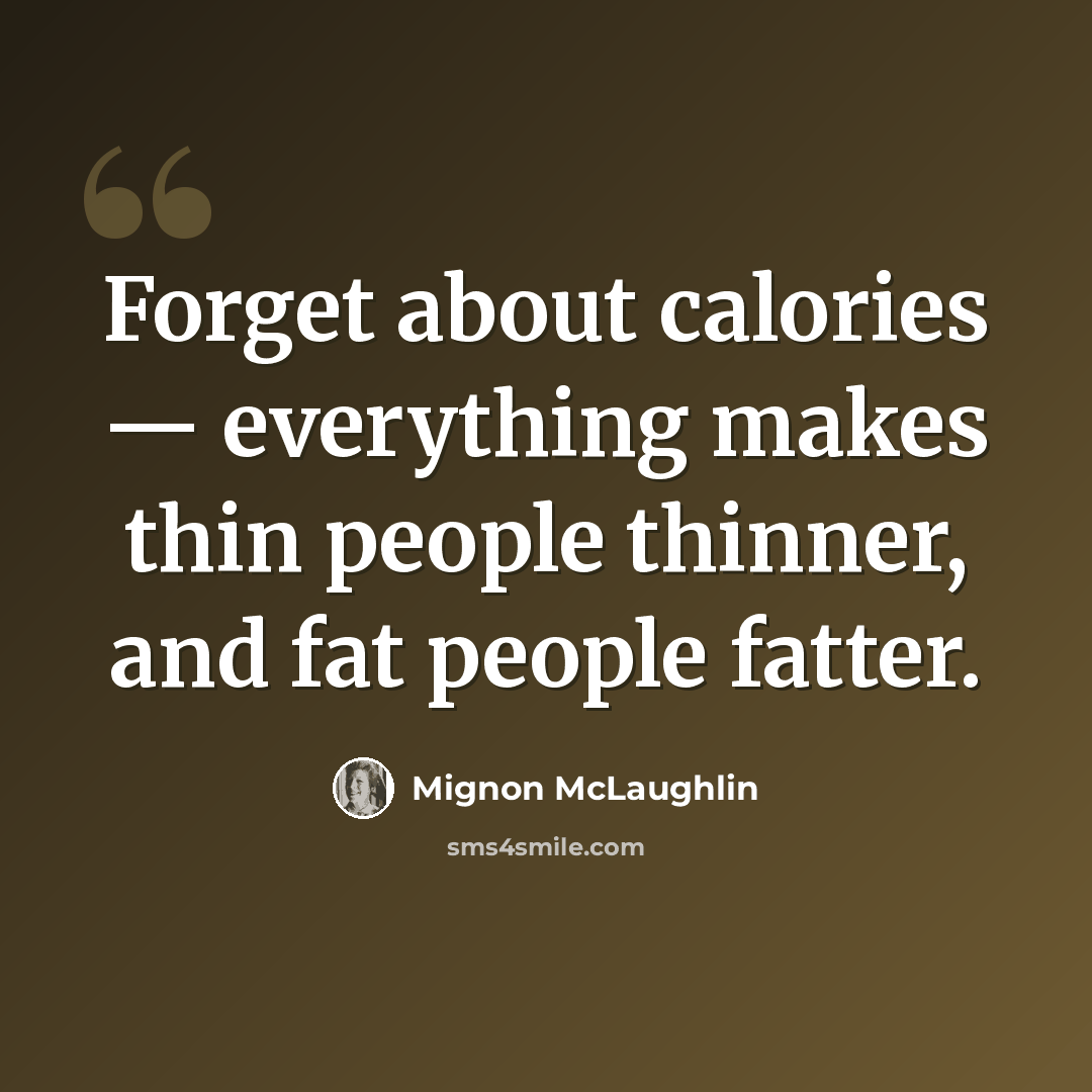 “Forget about calories — everything makes thin people thinner, and fat people fatter.” quote by Mignon McLaughlin