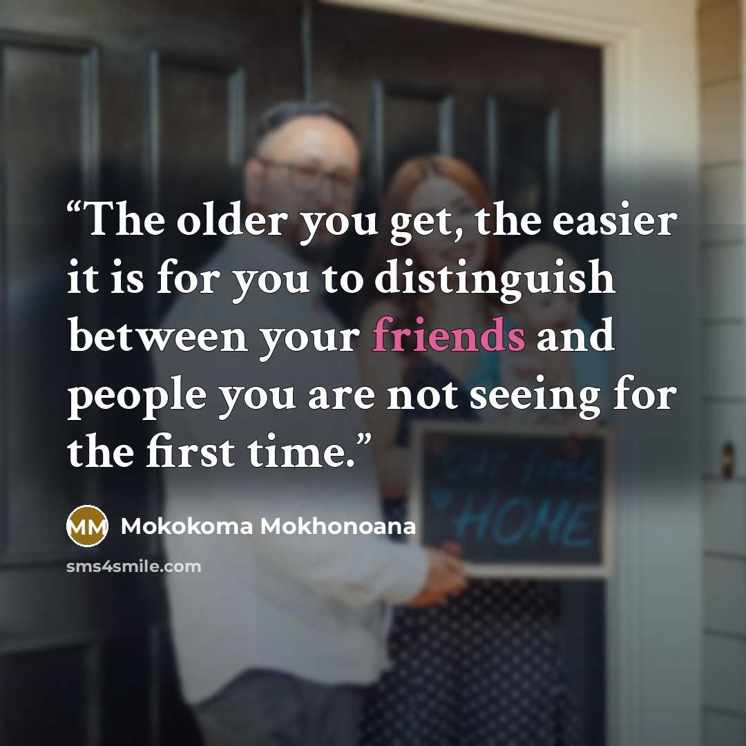 “The older you get, the easier it is for you to distinguish between your friends and people you are not seeing for the first time.” quote by Mokokoma Mokhonoana