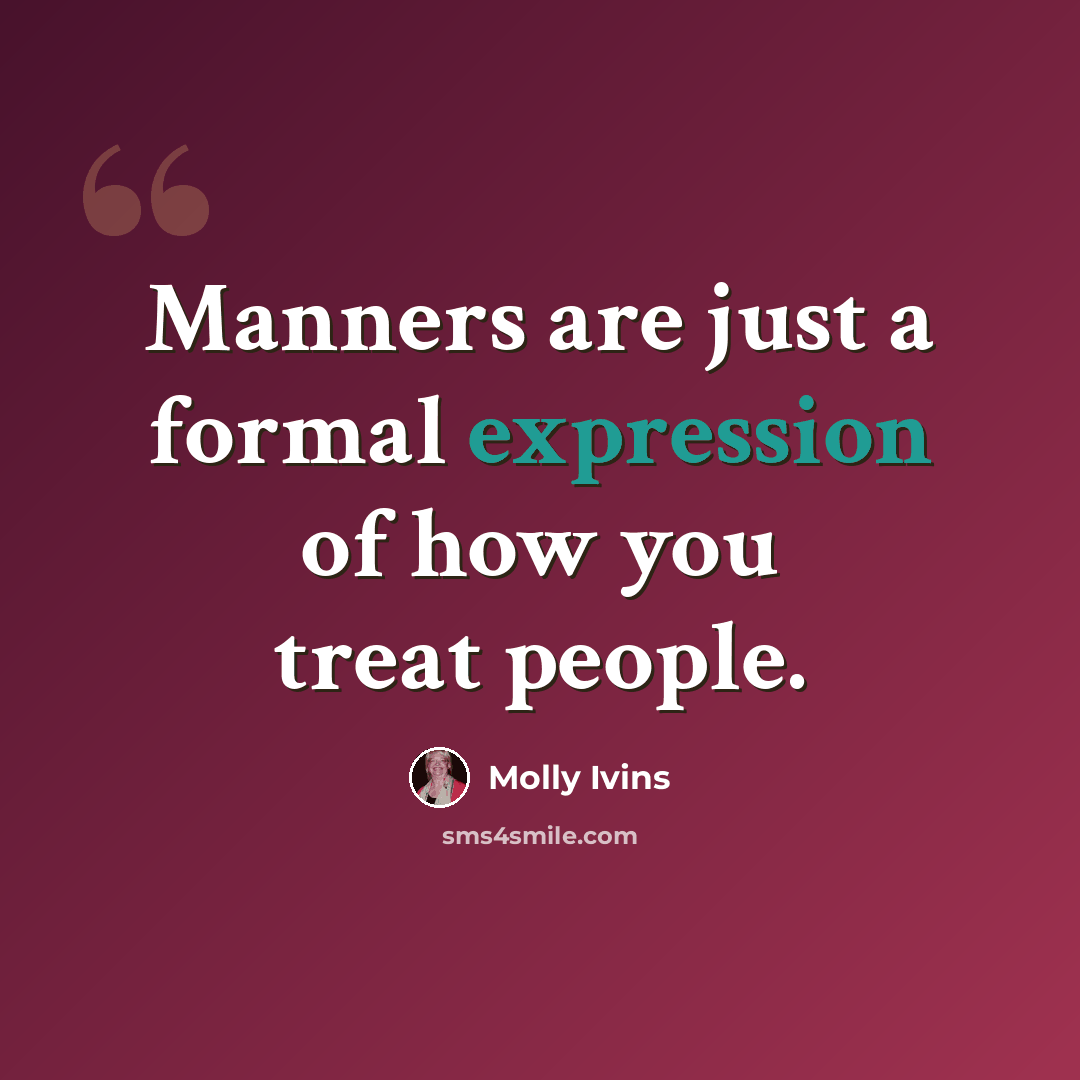 “Manners are just a formal expression of how you treat people.” quote by Molly Ivins
