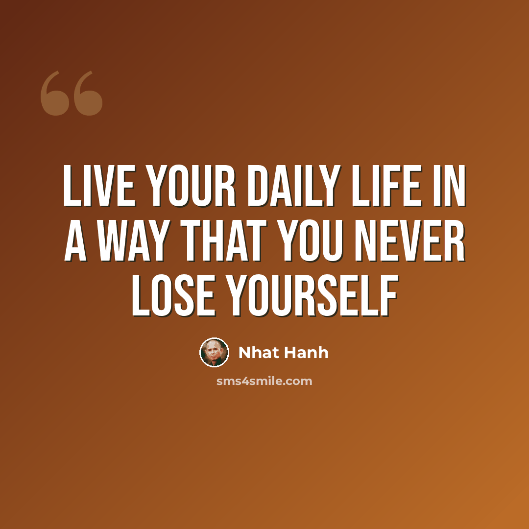 “Live your daily life in a way that you never lose yourself” quote by Nhat Hanh