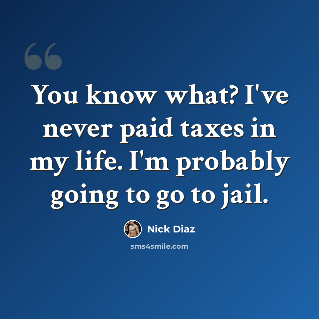 “You know what? I've never paid taxes in my life. I'm probably going to go to jail.” quote by Nick Diaz