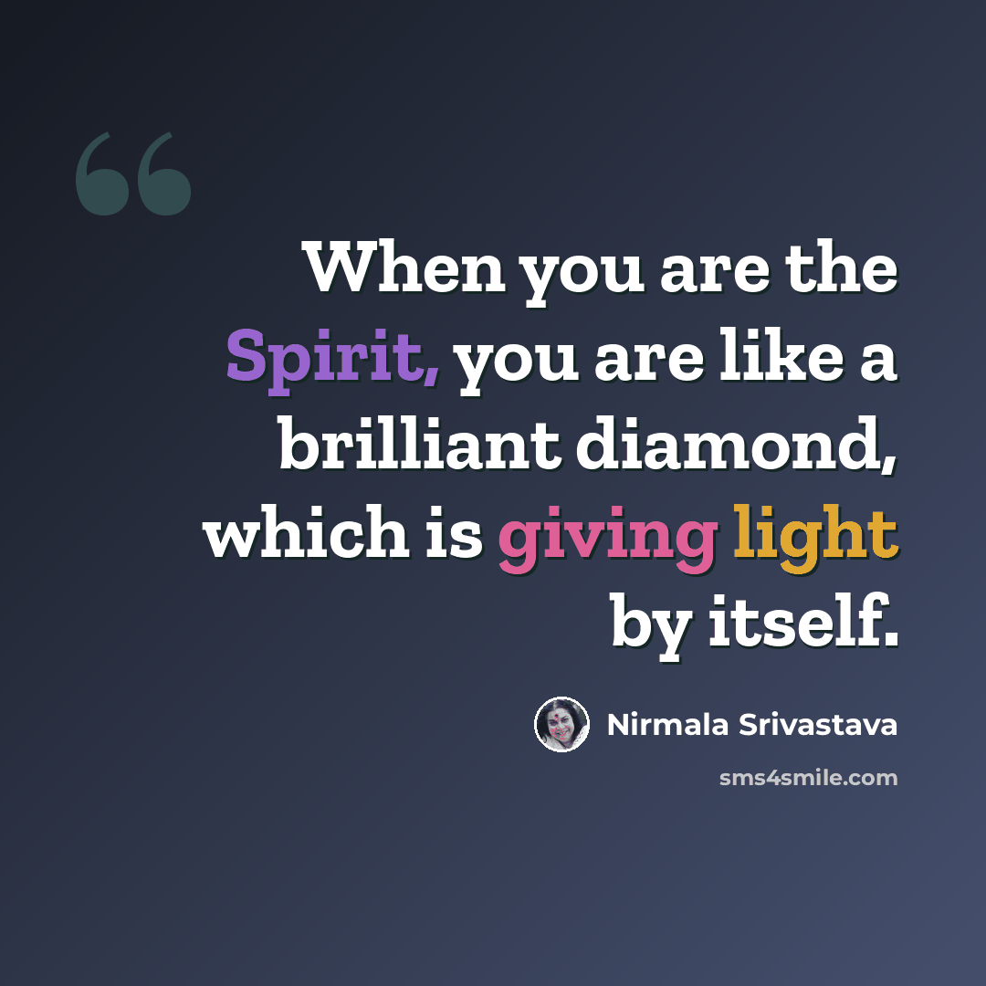 “When you are the Spirit, you are like a brilliant diamond, which is giving light by itself.” quote by Nirmala Srivastava