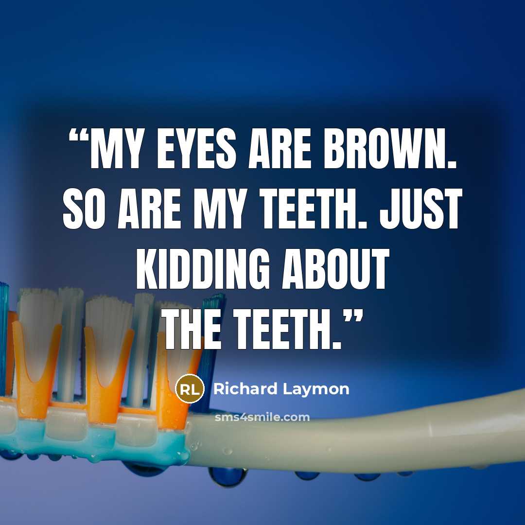 “My eyes are brown. So are my teeth. Just kidding about the teeth.” quote by Richard Laymon