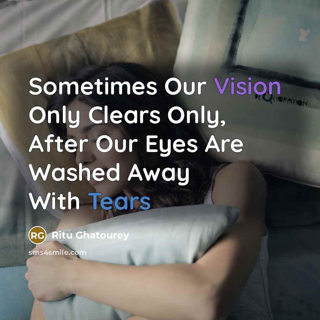 “Sometimes Our Vision Only Clears Only, After Our Eyes Are Washed Away With Tears” quote by Ritu Ghatourey