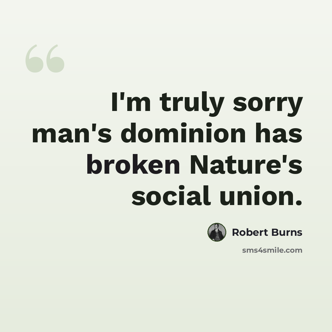 “I'm truly sorry man's dominion has broken Nature's social union.” quote by Robert Burns