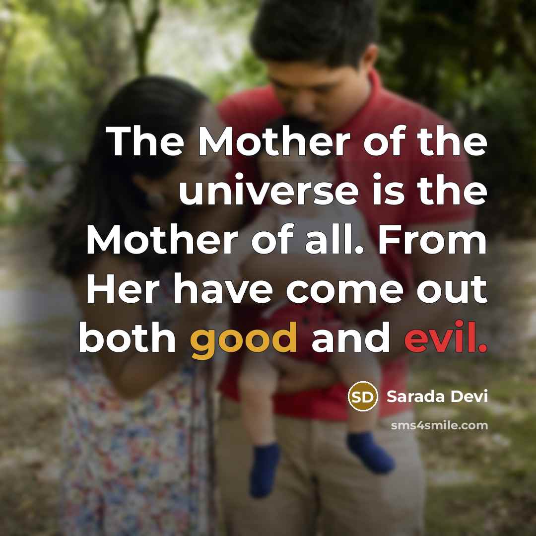 “The Mother of the universe is the Mother of all. From Her have come out both good and evil.” quote by Sarada Devi