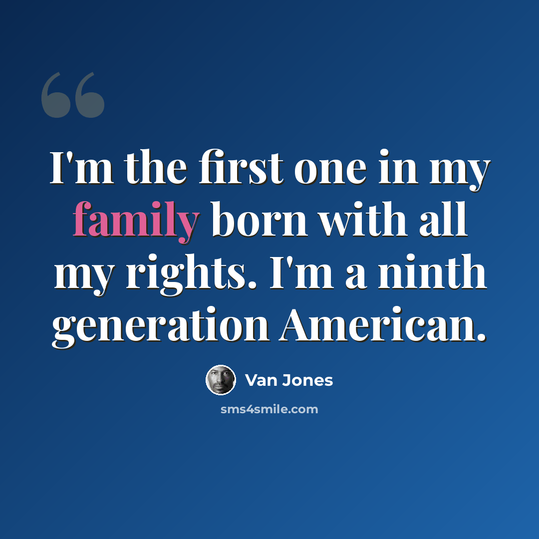 “I'm the first one in my family born with all my rights. I'm a ninth generation American.” quote by Van Jones