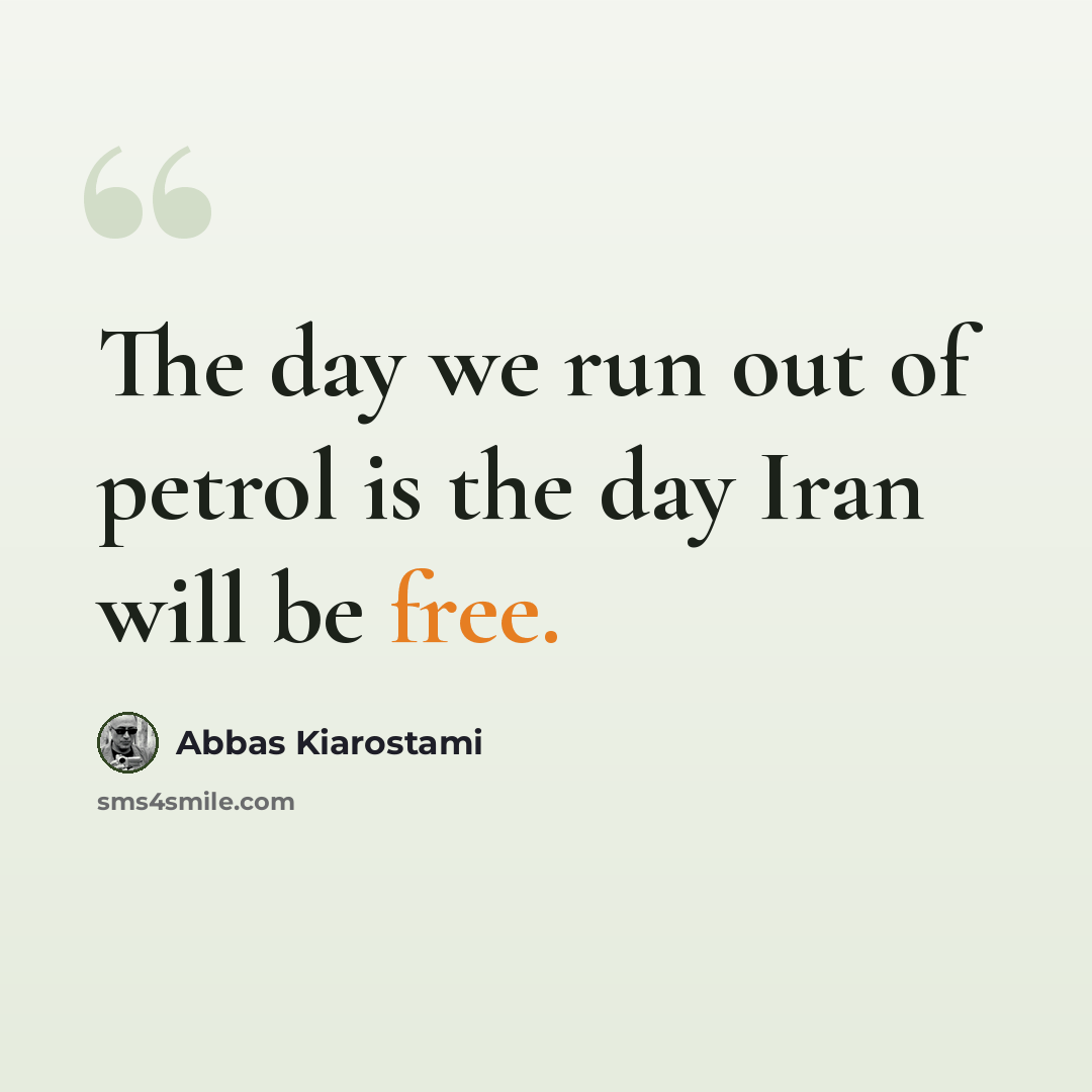 “The day we run out of petrol is the day Iran will be free.” quote by Abbas Kiarostami