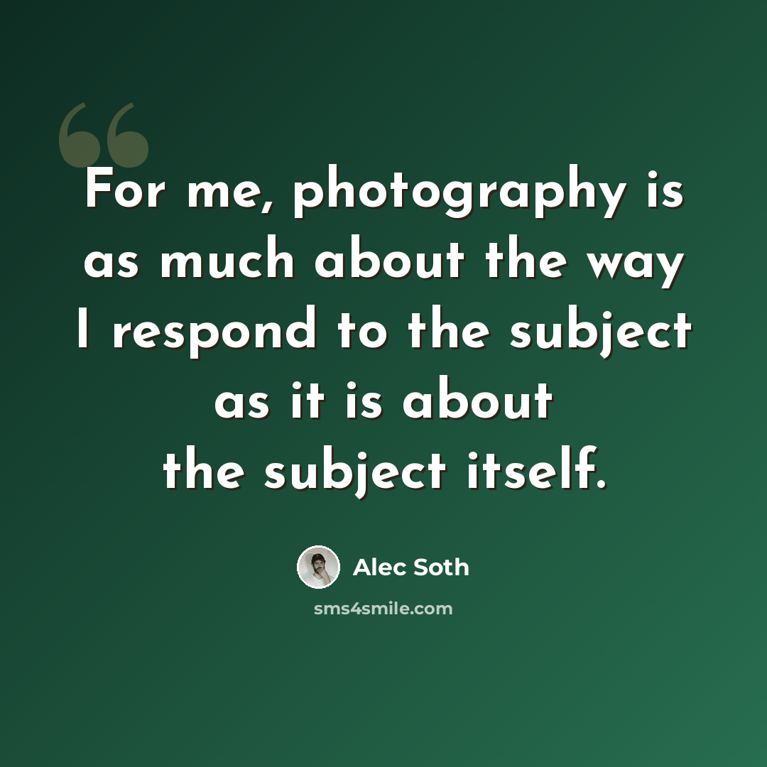 “For me, photography is as much about the way I respond to the subject as it is about the subject itself.” quote by Alec Soth