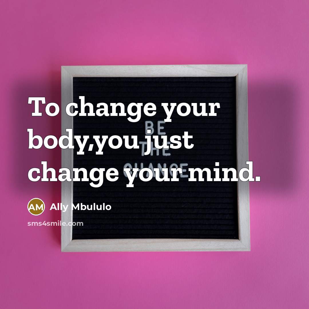 “To change your body,you just change your mind.” quote by Ally Mbululo