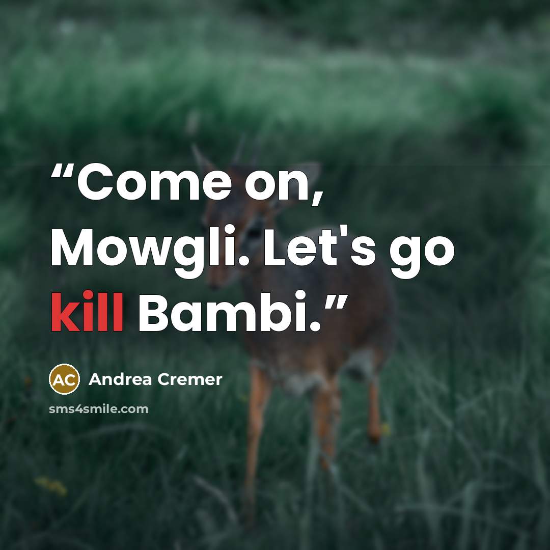 “Come on, Mowgli. Let's go kill Bambi.” quote by Andrea Cremer