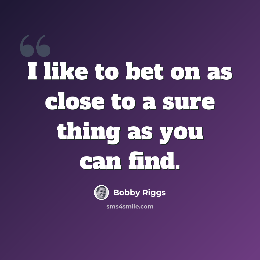 “I like to bet on as close to a sure thing as you can find.” quote by Bobby Riggs