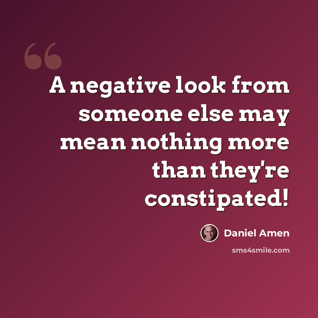 “A negative look from someone else may mean nothing more than they're constipated!” quote by Daniel Amen