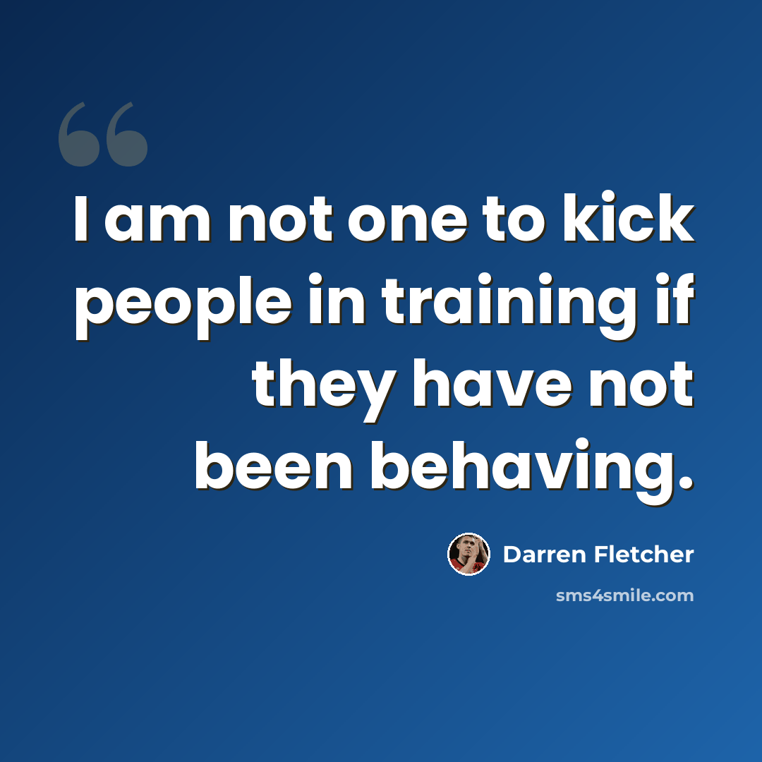 “I am not one to kick people in training if they have not been behaving.” quote by Darren Fletcher