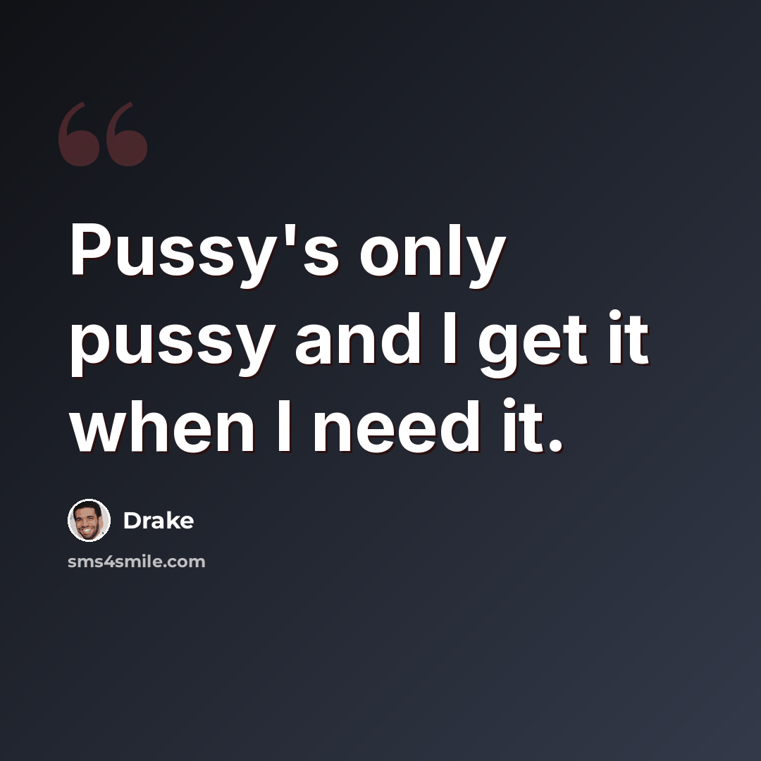 “Pussy's only pussy and I get it when I need it.” quote by Drake