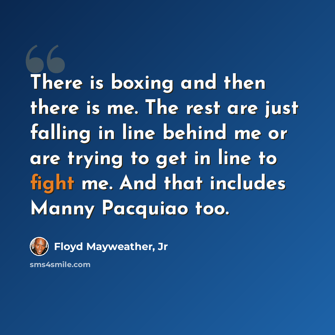“There is boxing and then there is me. The rest are just falling in line behind me or are trying to get in line to fight me. And that includes Manny Pacquiao too.” quote by Floyd Mayweather, Jr
