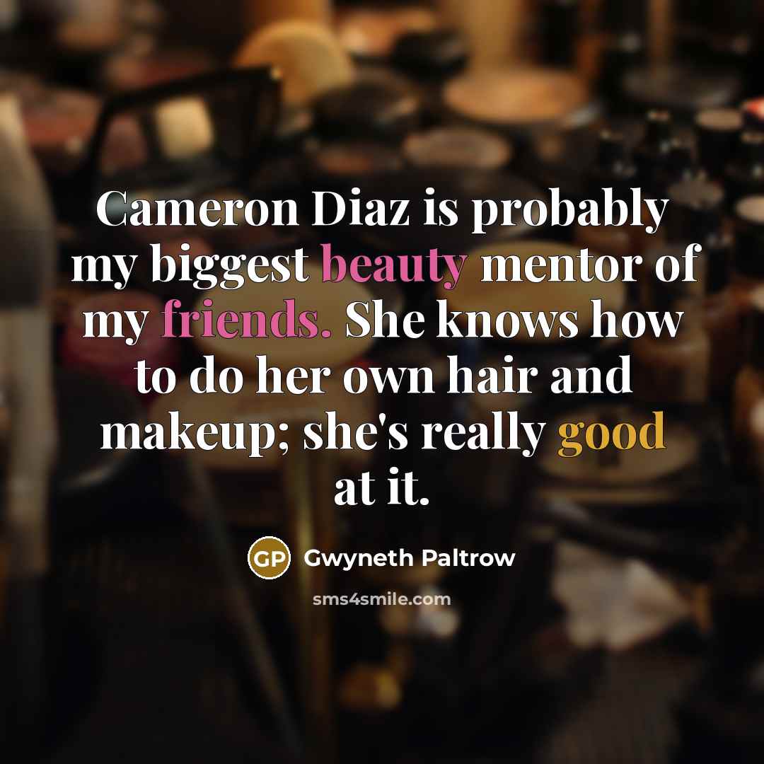 “Cameron Diaz is probably my biggest beauty mentor of my friends. She knows how to do her own hair and makeup; she's really good at it.” quote by Gwyneth Paltrow
