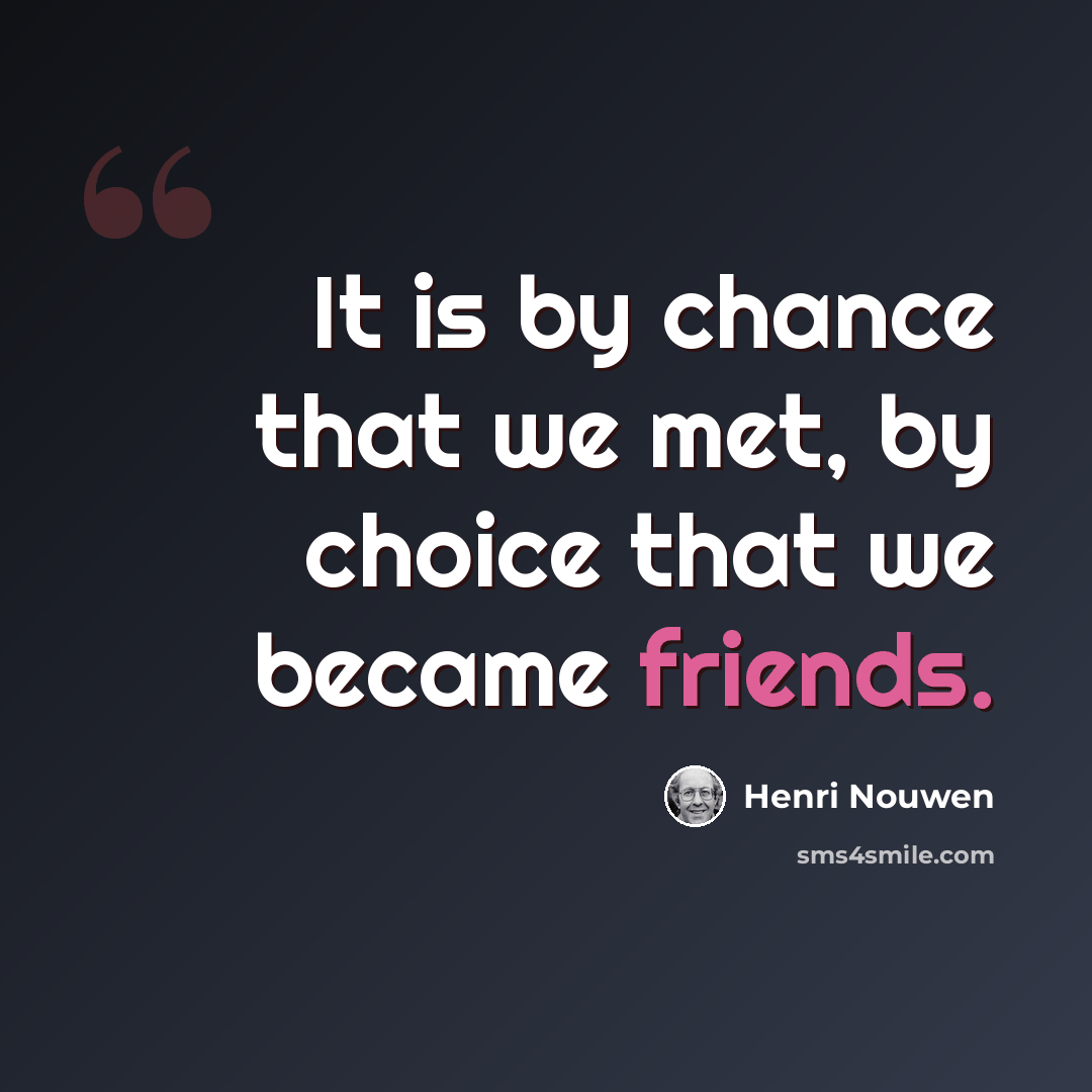 “It is by chance that we met, by choice that we became friends.” quote by Henri Nouwen