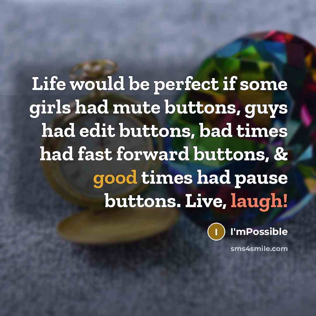 “Life would be perfect if some girls had mute buttons, guys had edit buttons, bad times had fast forward buttons, & good times had pause buttons. Live, laugh!” quote by I'mPossible