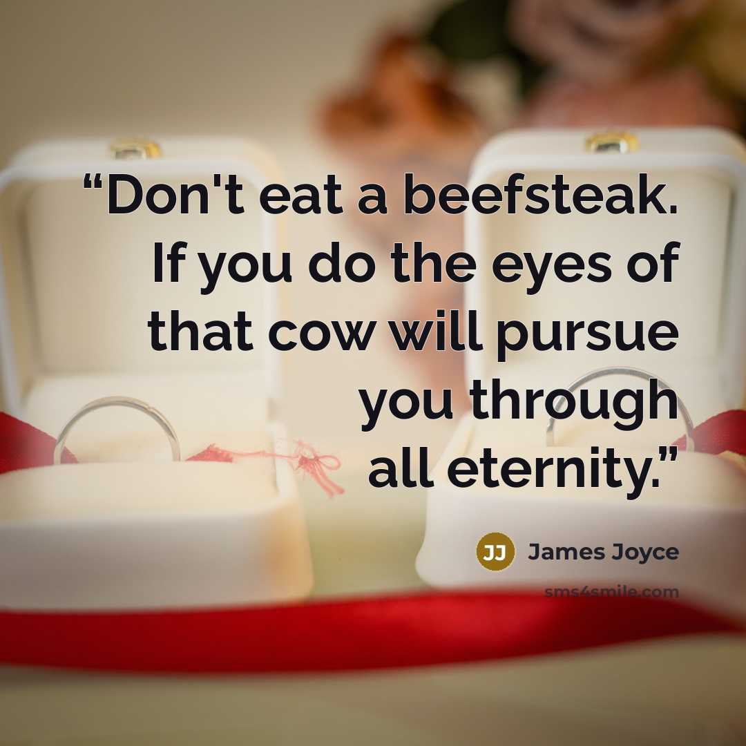 “Don't eat a beefsteak. If you do the eyes of that cow will pursue you through all eternity.” quote by James Joyce