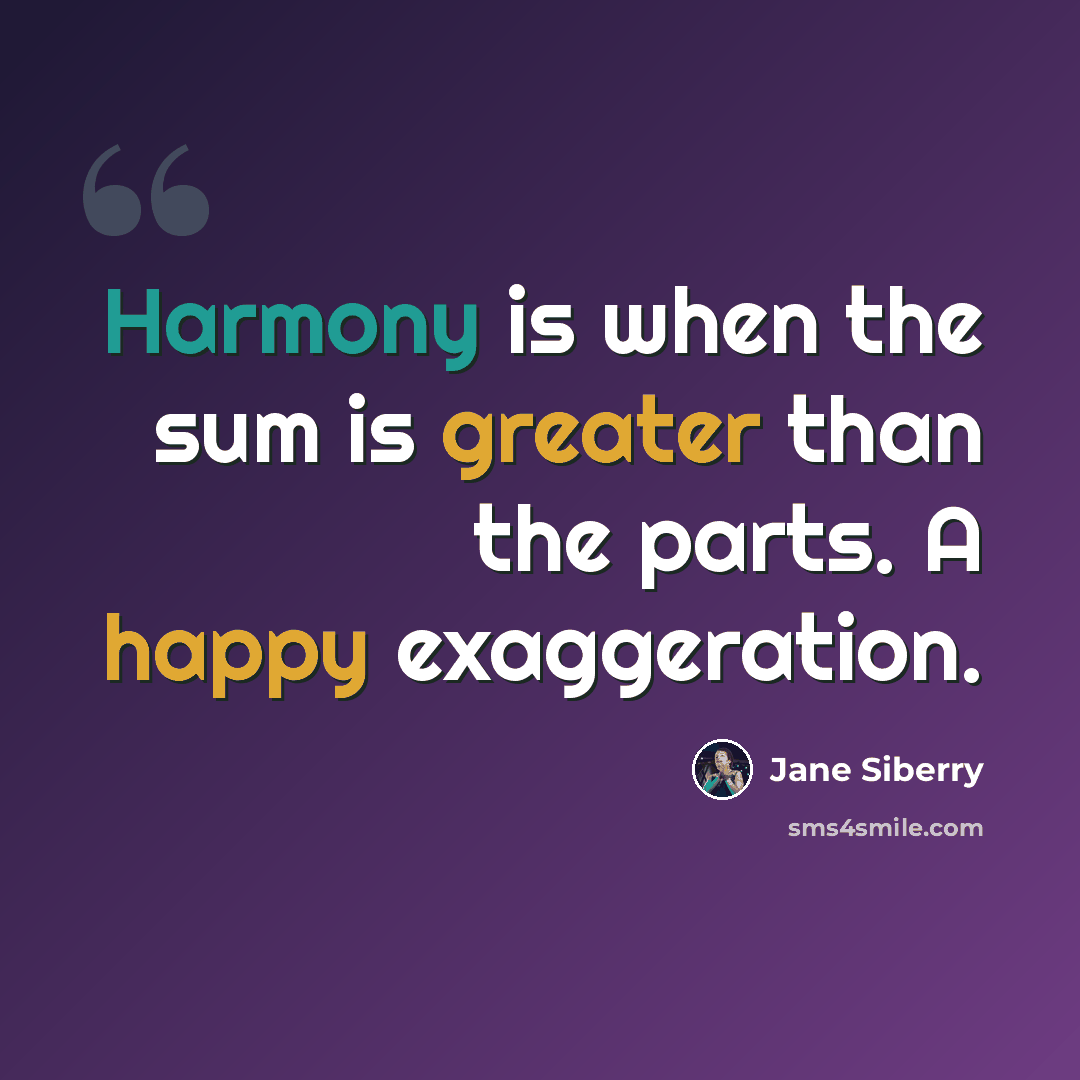 “Harmony is when the sum is greater than the parts. A happy exaggeration.” quote by Jane Siberry