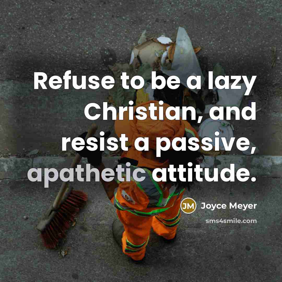 “Refuse to be a lazy Christian, and resist a passive, apathetic attitude.” quote by Joyce Meyer