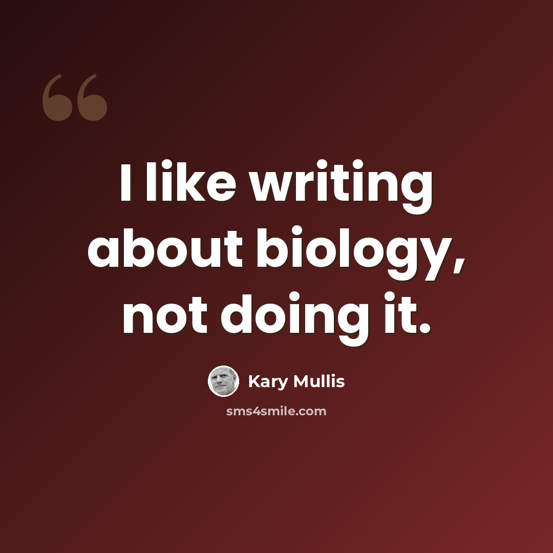 “I like writing about biology, not doing it.” quote by Kary Mullis