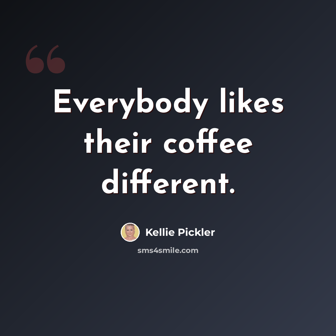 “Everybody likes their coffee different.” quote by Kellie Pickler