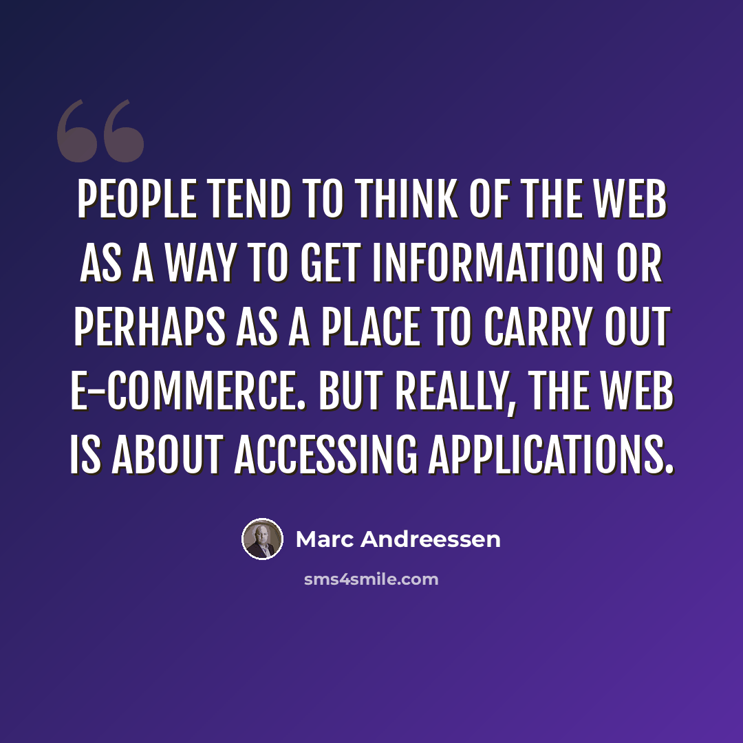“People tend to think of the web as a way to get information or perhaps as a place to carry out e-commerce. But really, the web is about accessing applications.” quote by Marc Andreessen