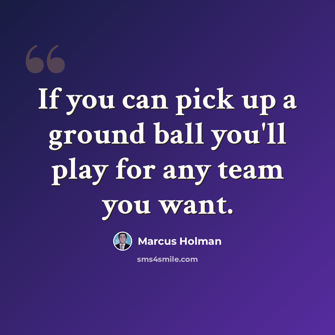 “If you can pick up a ground ball you'll play for any team you want.” quote by Marcus Holman