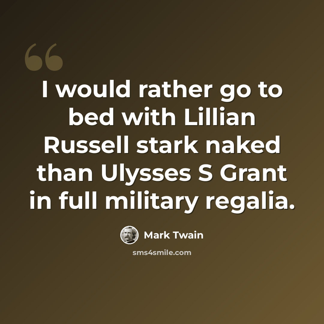 “I would rather go to bed with Lillian Russell stark naked than Ulysses S Grant in full military regalia.” quote by Mark Twain