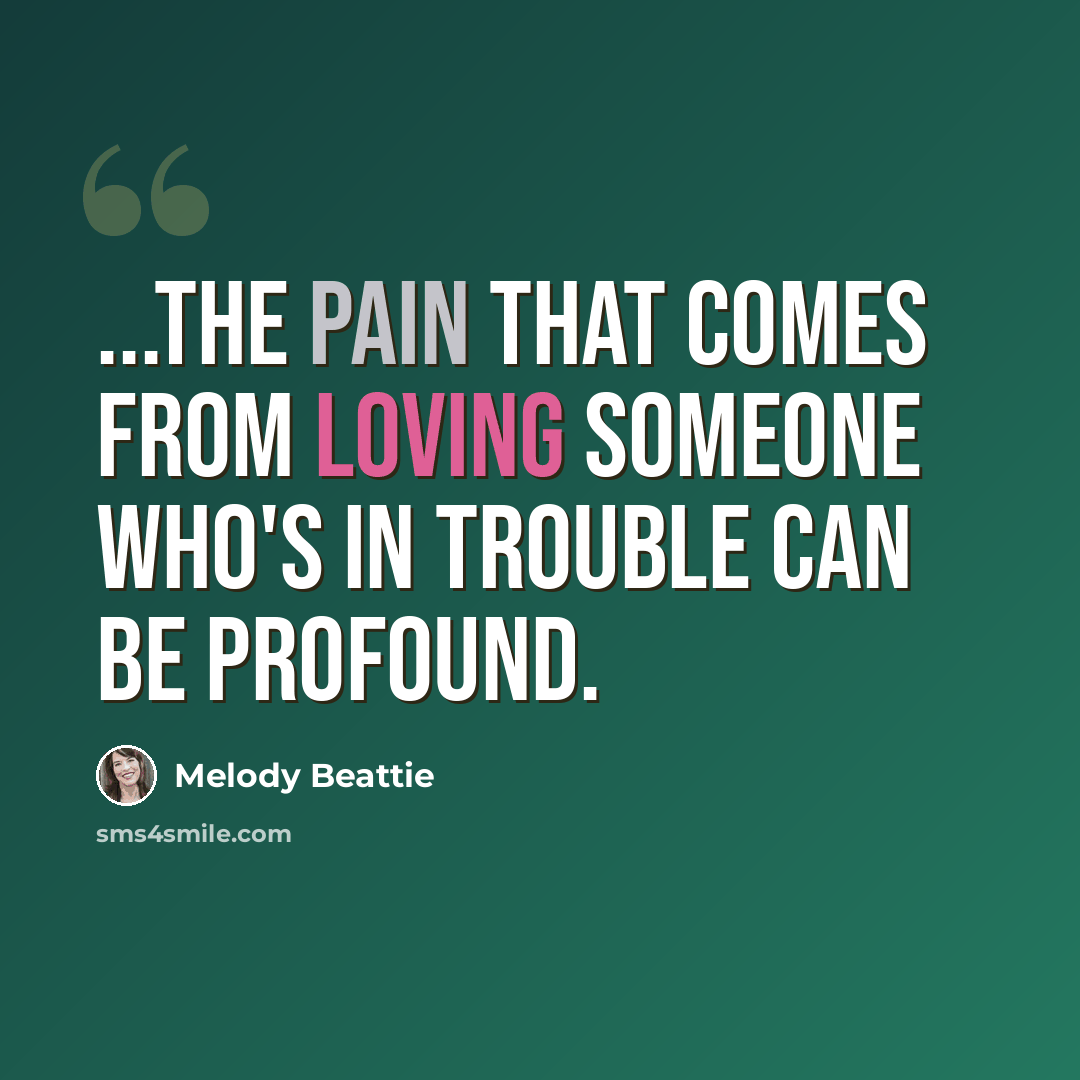 “...the pain that comes from loving someone who's in trouble can be profound.” quote by Melody Beattie