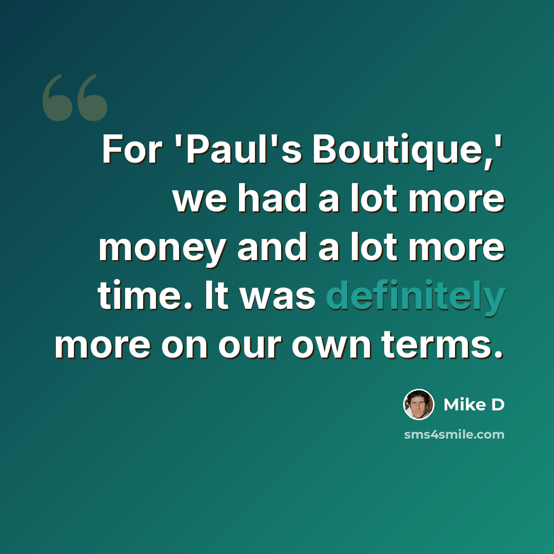 “For 'Paul's Boutique,' we had a lot more money and a lot more time. It was definitely more on our own terms.” quote by Mike D