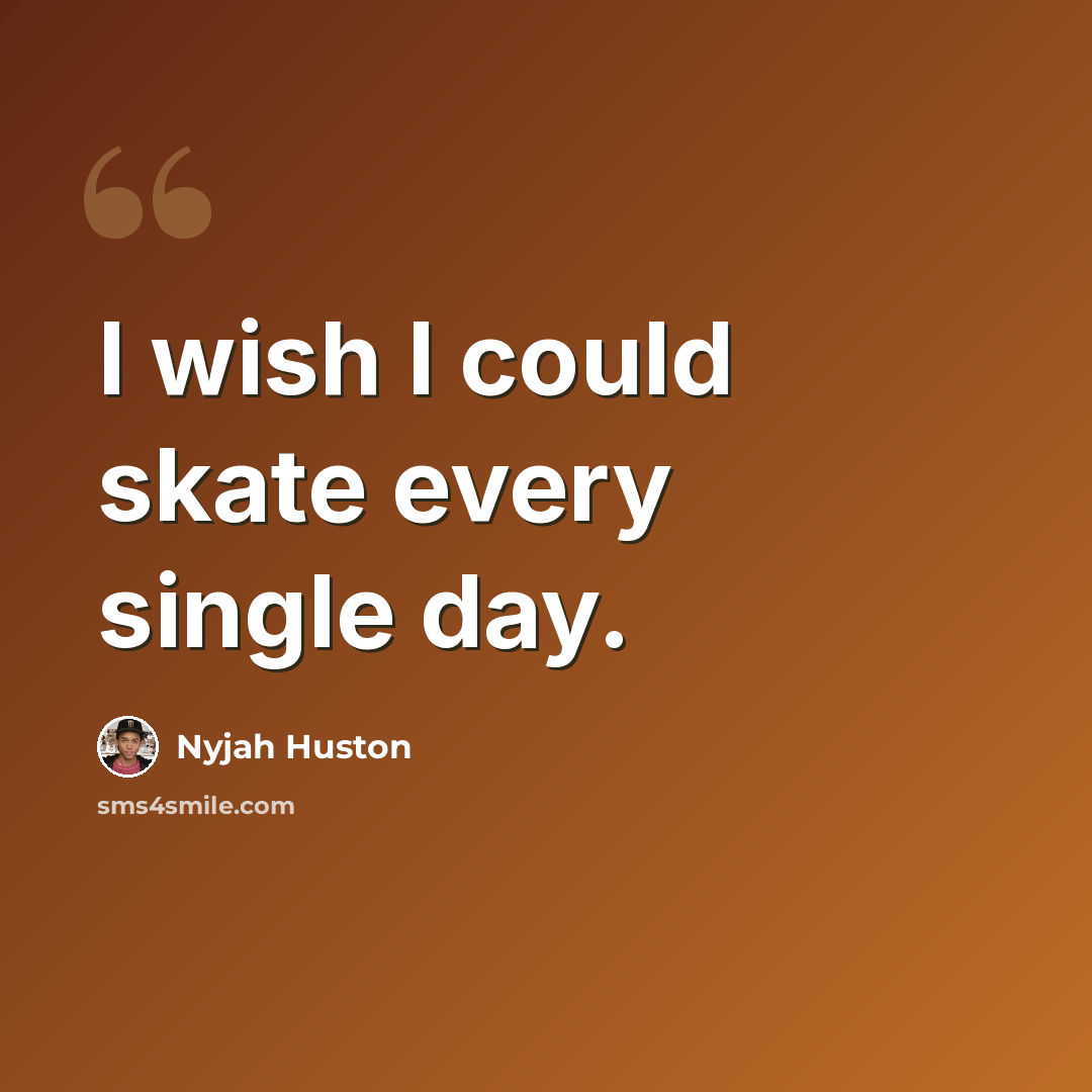 “I wish I could skate every single day.” quote by Nyjah Huston