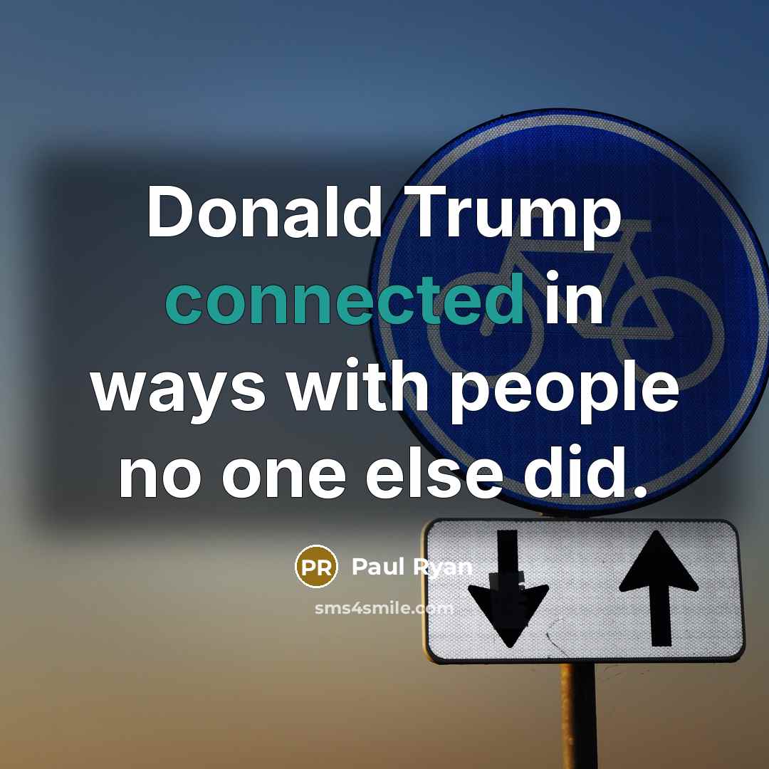 “Donald Trump connected in ways with people no one else did.” quote by Paul Ryan