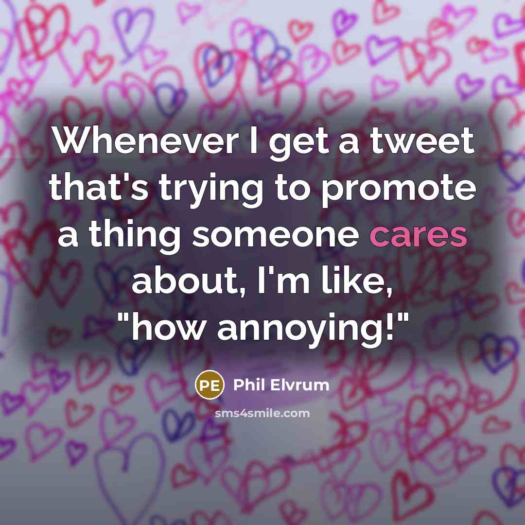 “Whenever I get a tweet that's trying to promote a thing someone cares about, I'm like, "how annoying!"” quote by Phil Elvrum