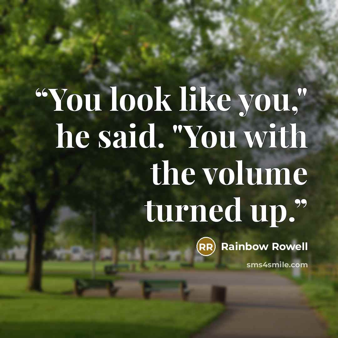 “You look like you," he said. "You with the volume turned up.” quote by Rainbow Rowell