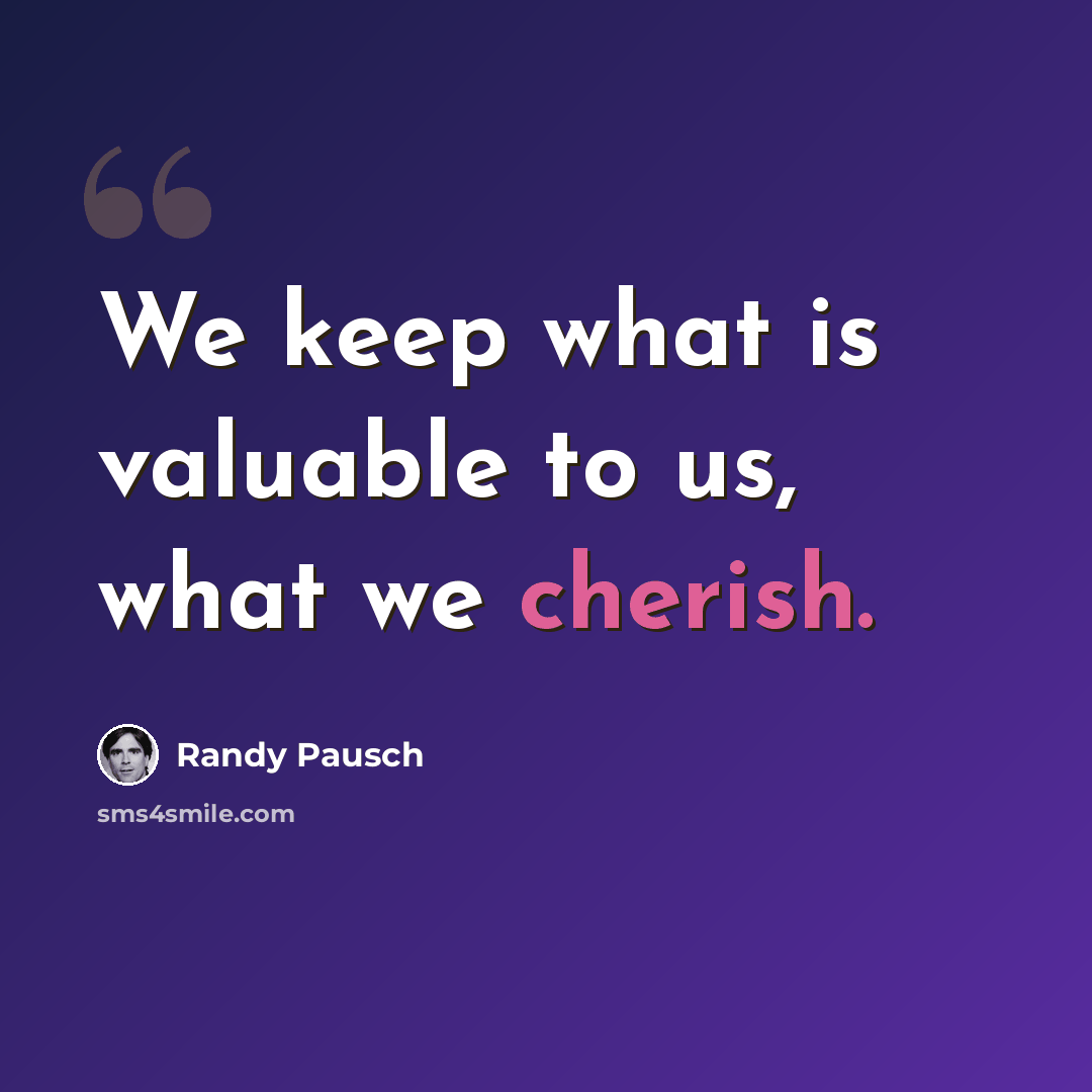 “We keep what is valuable to us, what we cherish.” quote by Randy Pausch