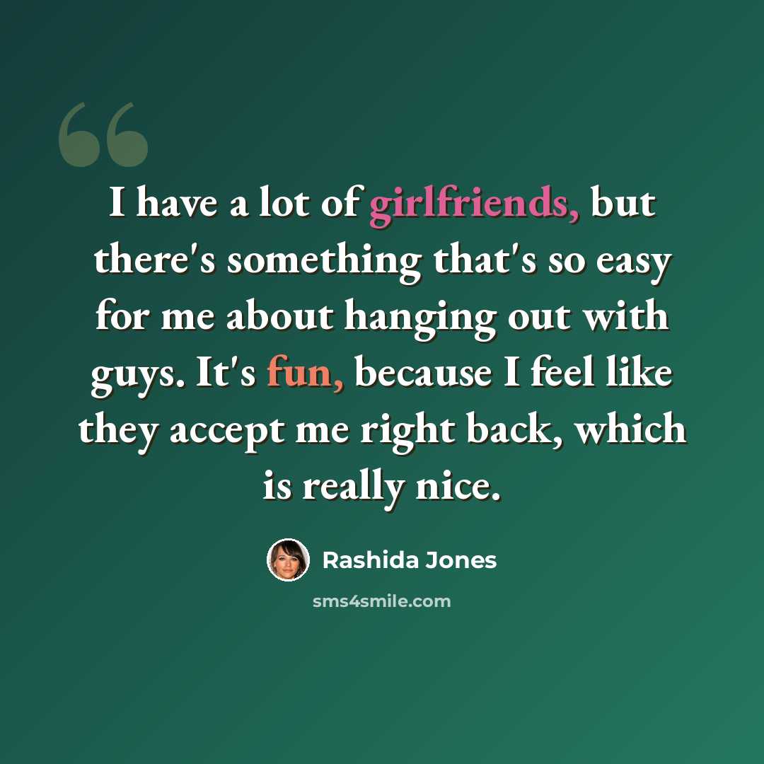 “I have a lot of girlfriends, but there's something that's so easy for me about hanging out with guys. It's fun, because I feel like they accept me right back, which is really nice.” quote by Rashida Jones