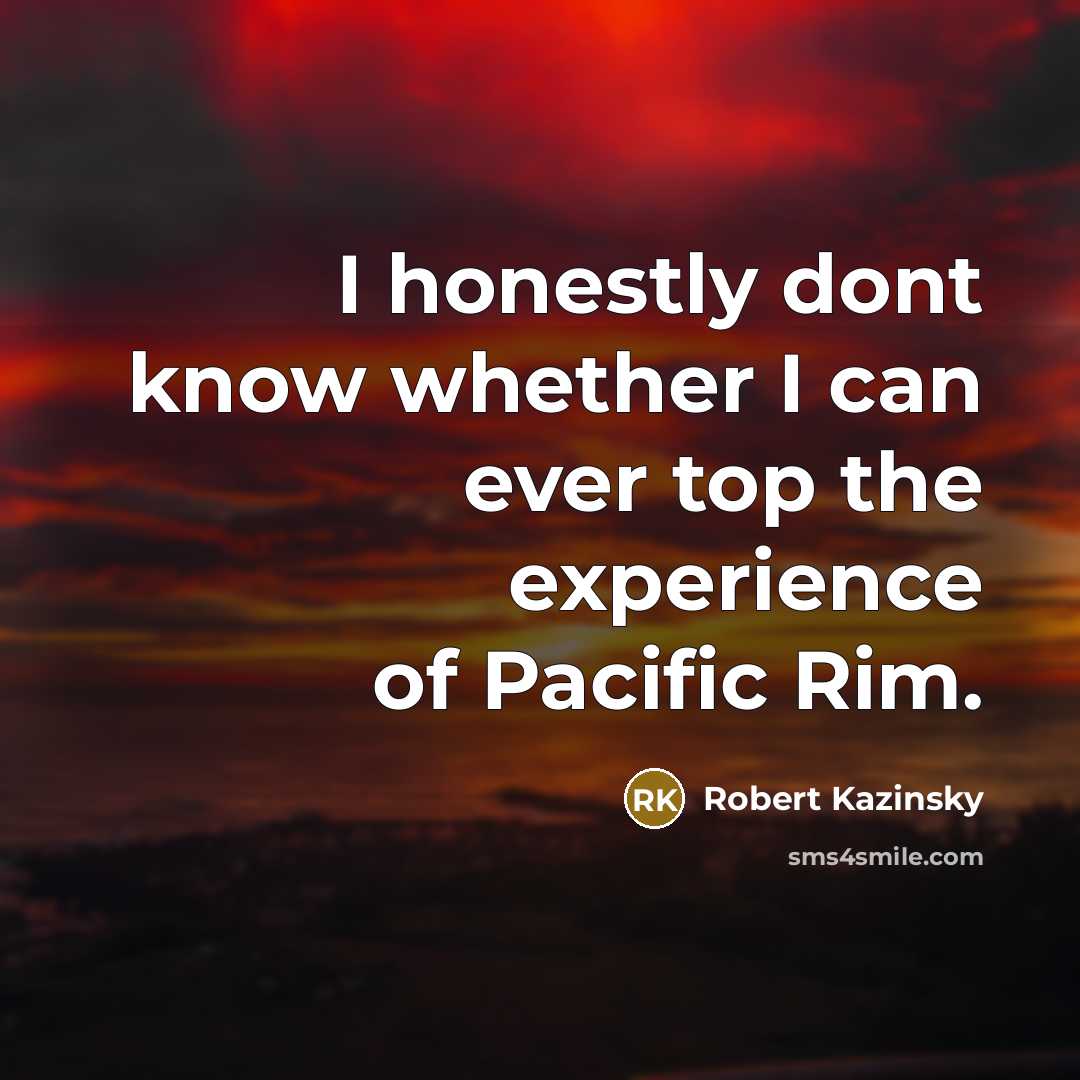 “I honestly dont know whether I can ever top the experience of Pacific Rim.” quote by Robert Kazinsky
