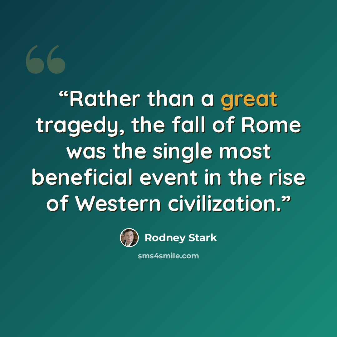 “Rather than a great tragedy, the fall of Rome was the single most beneficial event in the rise of Western civilization.” quote by Rodney Stark